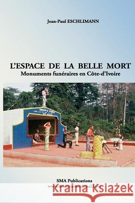 L'espace de la belle mort: Monuments funéraires en Côte-d'Ivoire Eschlimann, Jean-Paul 9781544057613 Createspace Independent Publishing Platform
