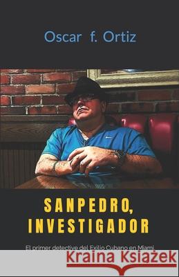 Sanpedro, Investigador: El primer detective del Exilio Cubano en Miami Oscar F. Ortiz 9781544058603 Createspace Independent Publishing Platform