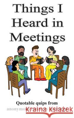 Things I Heard In Meetings: Recovery in short quotes Ford Sr, Robert W. 9781544061788 Createspace Independent Publishing Platform