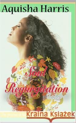 Soul Regurgitation: The process of dealing with uncomfortable soul issues Harris, Aquisha 9781544062327 Createspace Independent Publishing Platform