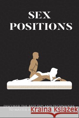 Sex Positions: Discover The Best Tips And Techniques To Master Amazing Sex Positions Ryan, James 9781544063102 Createspace Independent Publishing Platform