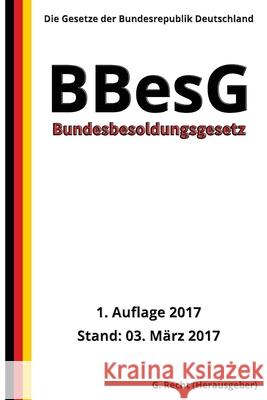 Bundesbesoldungsgesetz - BBesG, 1. Auflage 2017 G. Recht 9781544064819 Createspace Independent Publishing Platform