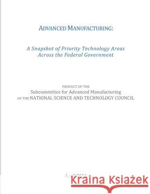 Advanced Manufacturing: A Snapshot of Priority Technology Areas Across the Federal Government The National Science and Technology Coun Subcommittee for Advanced Manufacturing  Penny Hill Press 9781544064901 Createspace Independent Publishing Platform