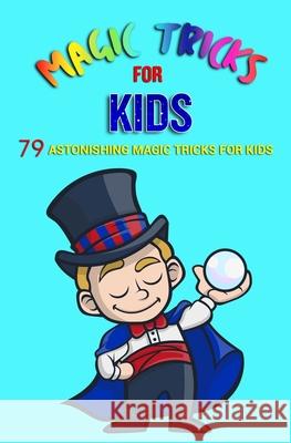 Magic Tricks For Kids: 79 Astonishing Magic Tricks For Kids (With Illustrations) Jb Book 9781544065045