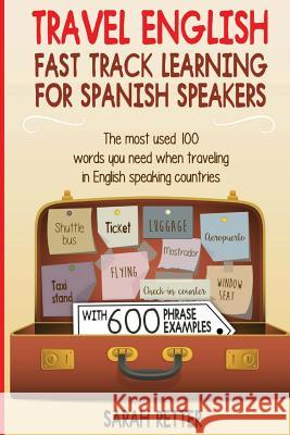 Travel English: Fast Track Learning for Spanish Speakers: The most used 100 words you need to get around when traveling in English spe Retter, Sarah 9781544065724 Createspace Independent Publishing Platform