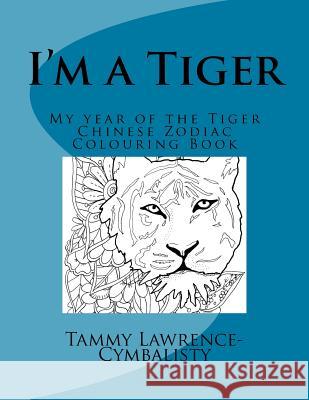 I'm a Tiger - Year of the Tiger: My Chinese Zodiac Colouring Book Tammy Lawrence-Cymbalisty 9781544067100