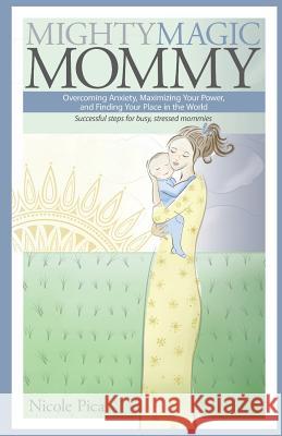 Mighty Magic Mommy: Overcoming Anxiety, Maximizing Your Power, and Finding Your Place in the World; Successful steps for busy, stressed mo Pica, Nicole 9781544067957