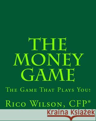 The Money Game: The Game That Plays You! Rico Wilson 9781544068053 Createspace Independent Publishing Platform
