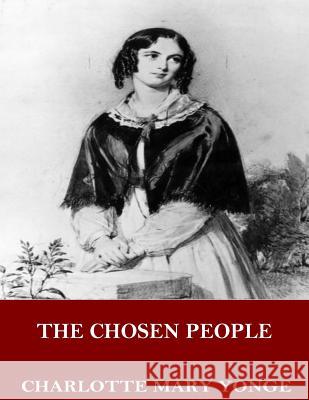 The Chosen People: A Compendium of Sacred and Church History for School-Children Charlotte Mary Yonge 9781544069098 Createspace Independent Publishing Platform