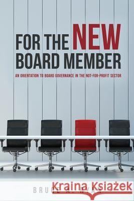 For the New Board Member: An Orientation to Board Governance in the Not-for-Profit Sector Ryan, Bruce a. 9781544072326 Createspace Independent Publishing Platform