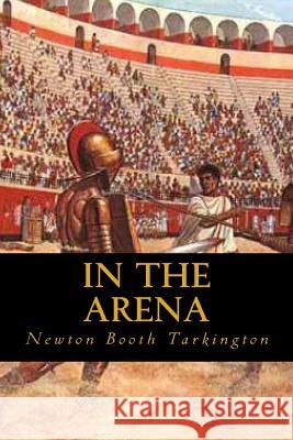 In the Arena Newton Booth Tarkington Ravell 9781544072975 Createspace Independent Publishing Platform