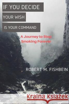 If You Decide: Your Wish Is Your Command Robert M. Fishbein 9781544073217 Createspace Independent Publishing Platform
