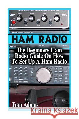 Ham Radio: The Beginners Ham Radio Guide On How To Set Up A Ham Radio Adams, Tom 9781544076751 Createspace Independent Publishing Platform