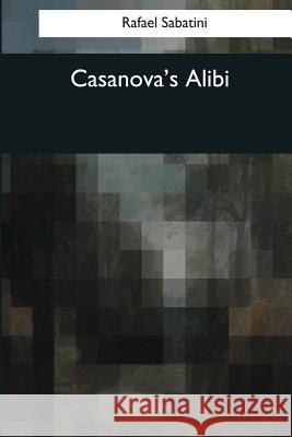 Casanova's Alibi Rafael Sabatini 9781544076775 Createspace Independent Publishing Platform