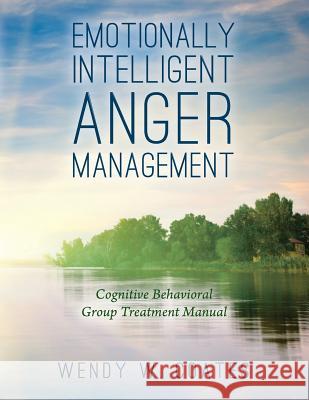 Emotionally Intelligent Anger Management: Cognitive Behavioral Group Treatment Manual Wendy W. Coates 9781544077543