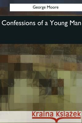 Confessions of a Young Man George Moore 9781544078465