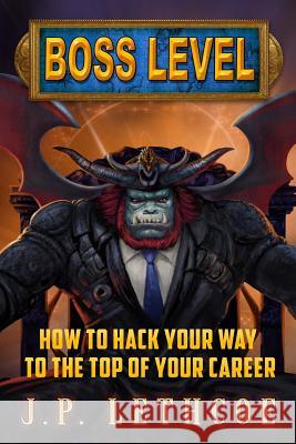 Boss Level: How to Hack Your Way to the Top of Your Career J. P. Lethcoe 9781544079974 Createspace Independent Publishing Platform