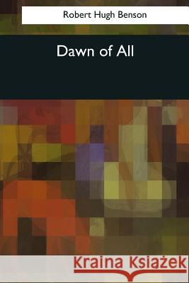 Dawn of All Robert Hugh Benson 9781544080963