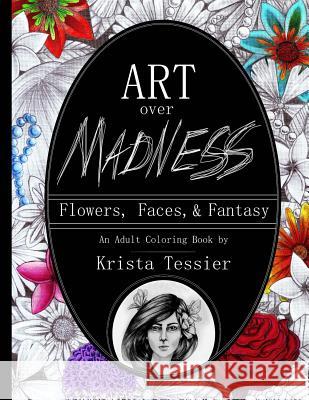 Art Over Madness: Flowers, Faces, & Fantasy Krista M. Tessier 9781544081021 Createspace Independent Publishing Platform