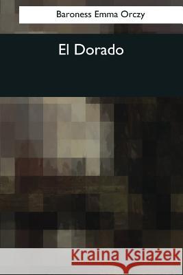 El Dorado Baroness Emma Orczy 9781544081502 Createspace Independent Publishing Platform