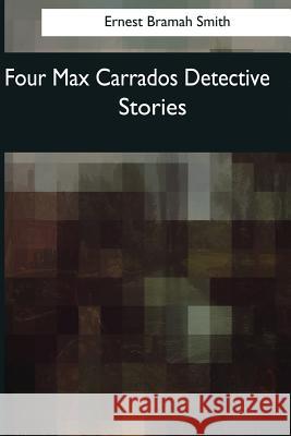 Four Max Carrados Detective Stories Ernest Bramah Smith 9781544082943 Createspace Independent Publishing Platform