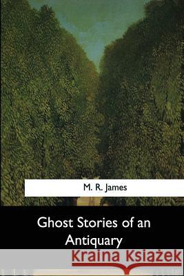 Ghost Stories of an Antiquary M. R. James 9781544083186 Createspace Independent Publishing Platform