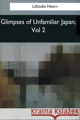 Glimpses of Unfamiliar Japan: Vol 2 Lafcadio Hearn 9781544083384