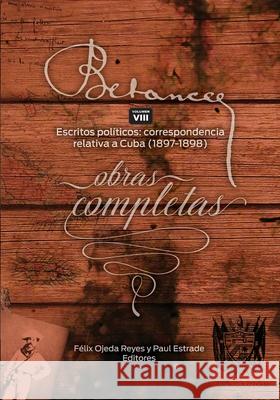 Ramon Emeterio Betances: Obras completas (Vol. VIII): Escritos Politicos: correspondencia relativa a Cuba (1897-1898) Felix Ojeda Paul Estrade Zoomideal Inc 9781544085401 Createspace Independent Publishing Platform