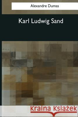 Karl Ludwig Sand Alexandre Dumas Robert Singleton Garnett 9781544086774 Createspace Independent Publishing Platform