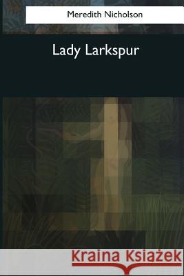 Lady Larkspur Meredith Nicholson 9781544086927 Createspace Independent Publishing Platform