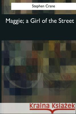 Maggie, a Girl of the Street Stephen Crane 9781544087719 Createspace Independent Publishing Platform