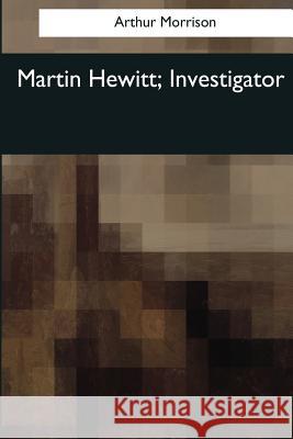 Martin Hewitt, Investigator Arthur Morrison 9781544087993