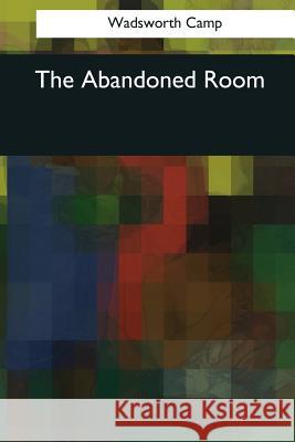 The Abandoned Room Wadsworth Camp 9781544089713 Createspace Independent Publishing Platform