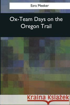 Ox-Team Days on the Oregon Trail Ezra Meeker 9781544090214