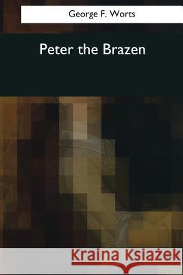 Peter the Brazen George F. Worts 9781544090610