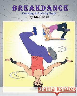 Breakdance: Coloring & Activity Book: A wonderful introduction to this acrobatic streetdance. Boaz, Idan 9781544091259