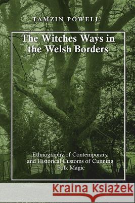 The Witches Ways in the Welsh Borders: Ethnography of Contemporary and Historical Customs of Cunning Folk Magic Tamzin Powell 9781544091273 Createspace Independent Publishing Platform