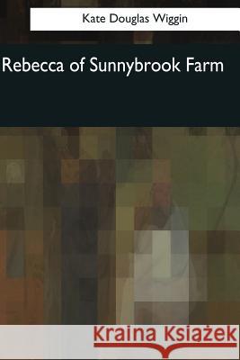 Rebecca of Sunnybrook Farm Kate Douglas Wiggin 9781544091563