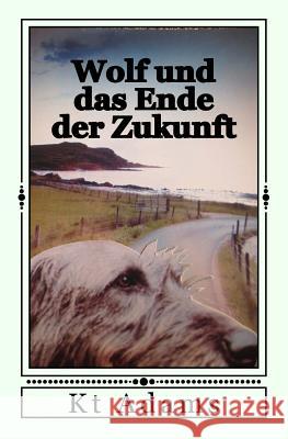 Wolf Und Das Ende Der Zukunft Kt Adams 9781544092737 Createspace Independent Publishing Platform