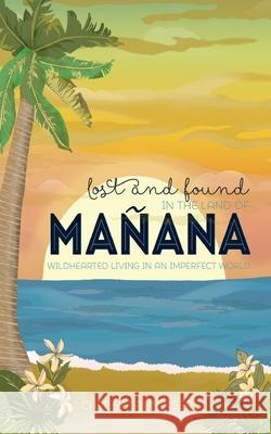 Lost and Found in the Land of Mañana: Wildhearted Living in an Imperfect World Gruninger, Chrissy 9781544092850 Createspace Independent Publishing Platform