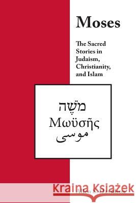 Moses: The Sacred Stories in Judaism, Christianity, and Islam Dr Allen S. Davidson 9781544093307 Createspace Independent Publishing Platform