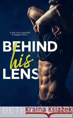 Behind His Lens Beth Michele 9781544094496 Createspace Independent Publishing Platform