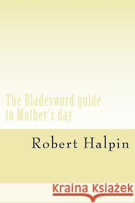 The Bladesword gulde to Mother's day Halpin, Robert Anthony 9781544094984 Createspace Independent Publishing Platform