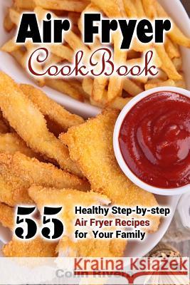 Air Fryer Cookbook: 55 Healthy Step-by-step Air Fryer Recipes For your Family Rivera, Colin 9781544095141 Createspace Independent Publishing Platform