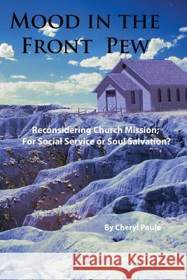 Mood in the Front Pew: Reconsidering Church Mission; For Social Service or Soul Salvation? Cheryl Poule 9781544095318 Createspace Independent Publishing Platform