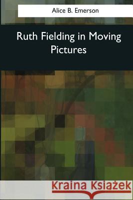 Ruth Fielding in Moving Pictures Alice B. Emerson 9781544096032 Createspace Independent Publishing Platform