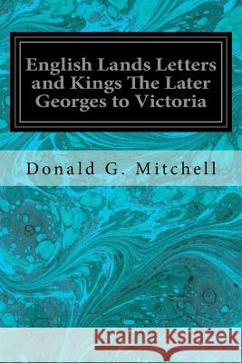 English Lands Letters and Kings The Later Georges to Victoria Mitchell, Donald G. 9781544096209 Createspace Independent Publishing Platform