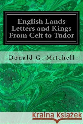 English Lands Letters and Kings From Celt to Tudor Mitchell, Donald G. 9781544096223 Createspace Independent Publishing Platform