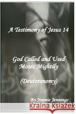 A Testimony of Jesus 14: God Called and Used Moses Mightily (Deuteronomy) Jimmie Jennings 9781544096735 Createspace Independent Publishing Platform