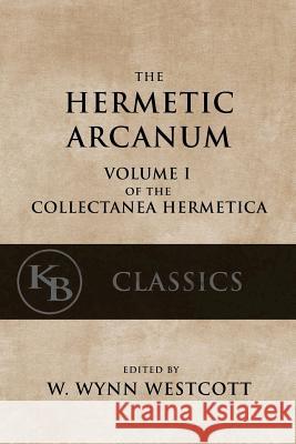 Hermetic Arcanum: The Secret Work of the Hermetic Philosophy W. Wynn Westcott 9781544097046